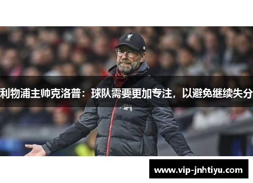 利物浦主帅克洛普：球队需要更加专注，以避免继续失分