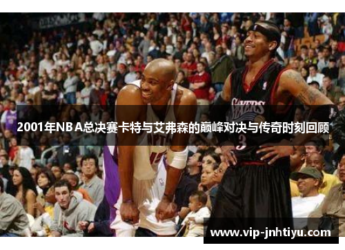 2001年NBA总决赛卡特与艾弗森的巅峰对决与传奇时刻回顾